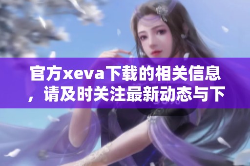 官方xeva下载的相关信息，请及时关注最新动态与下载链接。
