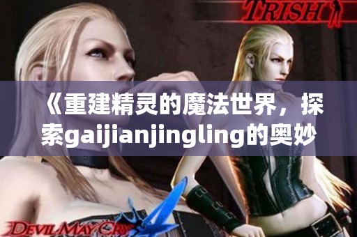 《重建精灵的魔法世界，探索gaijianjingling的奥妙与奇幻旅程》