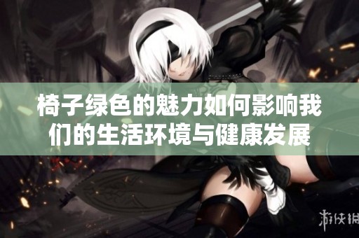 椅子绿色的魅力如何影响我们的生活环境与健康发展