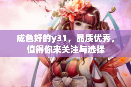 成色好的y31，品质优秀，值得你来关注与选择