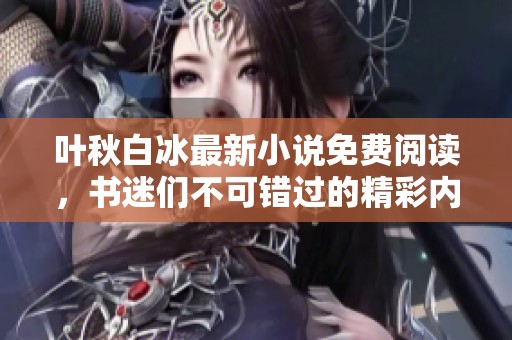 叶秋白冰最新小说免费阅读，书迷们不可错过的精彩内容分享