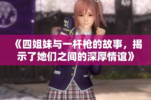 《四姐妹与一杆枪的故事，揭示了她们之间的深厚情谊》