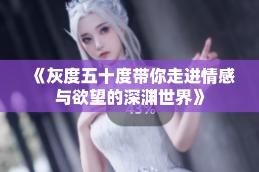 《灰度五十度带你走进情感与欲望的深渊世界》
