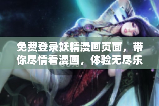 免费登录妖精漫画页面，带你尽情看漫画，体验无尽乐趣！