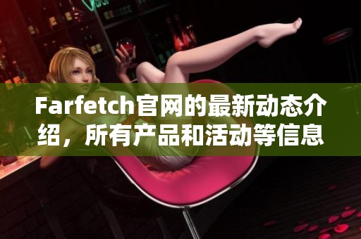 Farfetch官网的最新动态介绍，所有产品和活动等信息应尽快了解