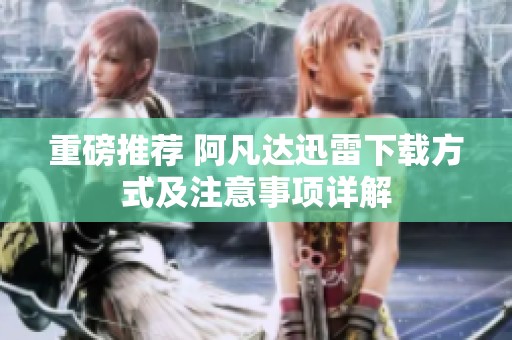 重磅推荐 阿凡达迅雷下载方式及注意事项详解