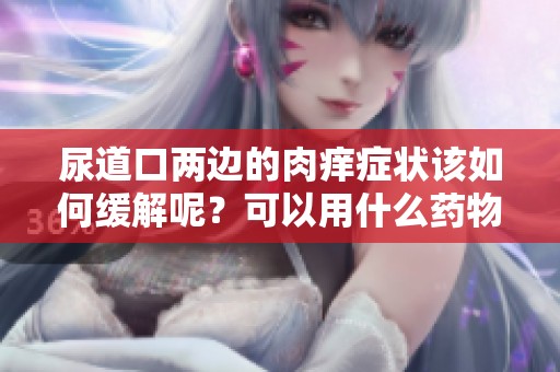 尿道口两边的肉痒症状该如何缓解呢？可以用什么药物来治疗呢？
