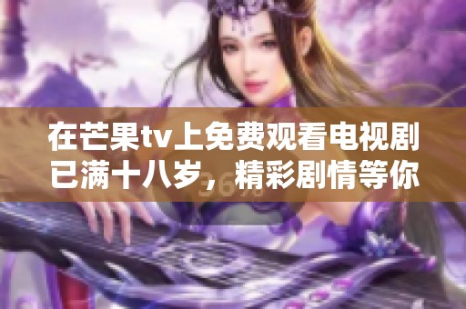在芒果tv上免费观看电视剧已满十八岁，精彩剧情等你来体验！