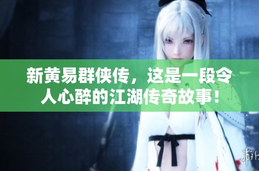 新黄易群侠传，这是一段令人心醉的江湖传奇故事！
