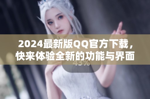 2024最新版QQ官方下载，快来体验全新的功能与界面设计！