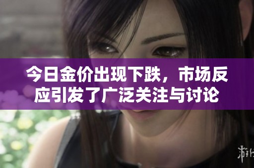 今日金价出现下跌，市场反应引发了广泛关注与讨论