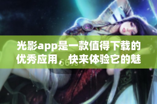 光影app是一款值得下载的优秀应用，快来体验它的魅力吧！