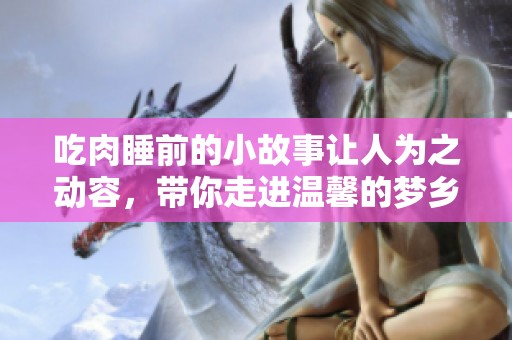 吃肉睡前的小故事让人为之动容，带你走进温馨的梦乡世界