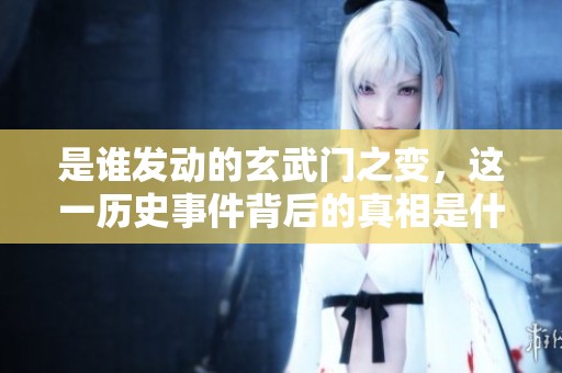 是谁发动的玄武门之变，这一历史事件背后的真相是什么