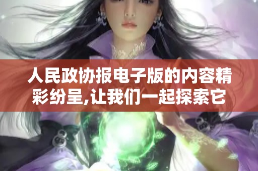 人民政协报电子版的内容精彩纷呈,让我们一起探索它的独特魅力与价值。