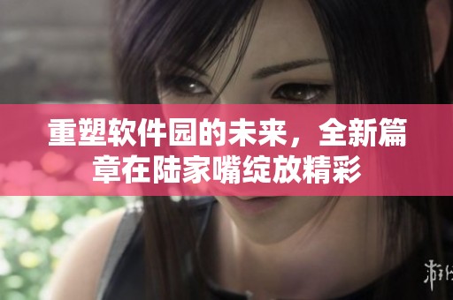 重塑软件园的未来，全新篇章在陆家嘴绽放精彩