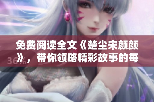 免费阅读全文《楚尘宋颜颜》，带你领略精彩故事的每一个细节。