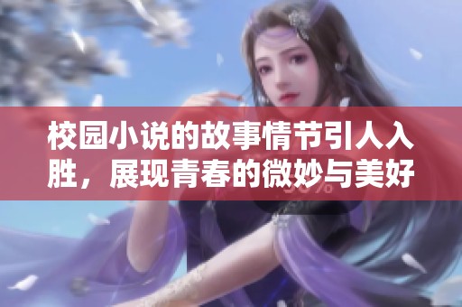 校园小说的故事情节引人入胜，展现青春的微妙与美好