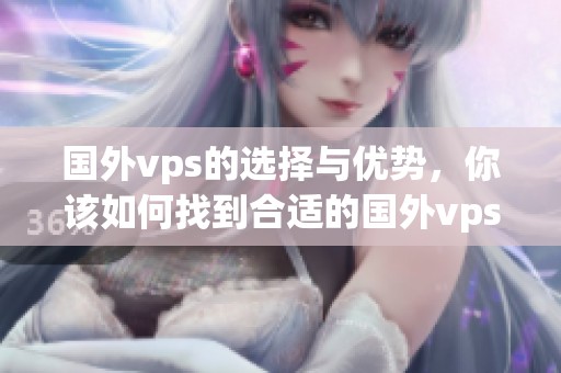 国外vps的选择与优势，你该如何找到合适的国外vps服务呢