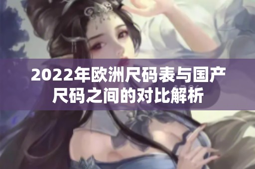 2022年欧洲尺码表与国产尺码之间的对比解析