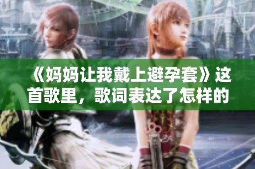 《妈妈让我戴上避孕套》这首歌里，歌词表达了怎样的情感呢