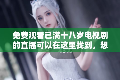 免费观看已满十八岁电视剧的直播可以在这里找到，想看就来尽情享受吧