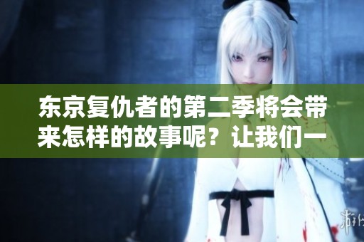 东京复仇者的第二季将会带来怎样的故事呢？让我们一起期待它的精彩回归吧！