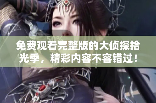 免费观看完整版的大侦探拾光季，精彩内容不容错过！