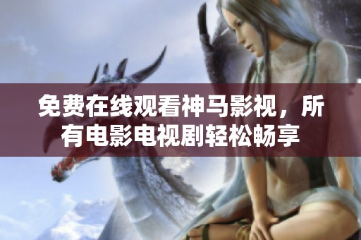免费在线观看神马影视，所有电影电视剧轻松畅享