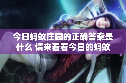 今日蚂蚁庄园的正确答案是什么 请来看看今日的蚂蚁庄园答案吧