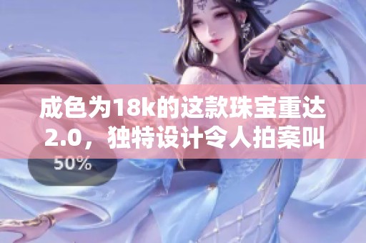 成色为18k的这款珠宝重达2.0，独特设计令人拍案叫绝