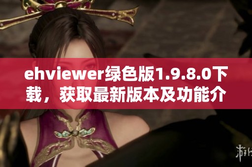 ehviewer绿色版1.9.8.0下载，获取最新版本及功能介绍分享