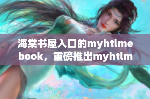海棠书屋入口的myhtlmebook，重磅推出myhtlmebo下载服务！