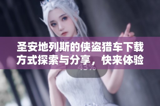 圣安地列斯的侠盗猎车下载方式探索与分享，快来体验不一样的游戏乐趣！