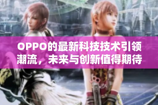 OPPO的最新科技技术引领潮流，未来与创新值得期待
