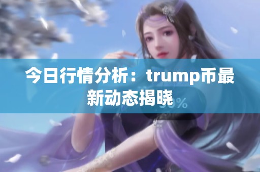 今日行情分析：trump币最新动态揭晓