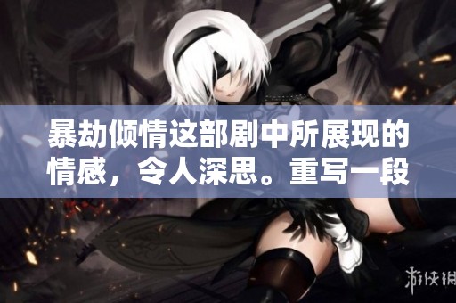 暴劫倾情这部剧中所展现的情感，令人深思。重写一段爱奇艺真实影像，满满感动。