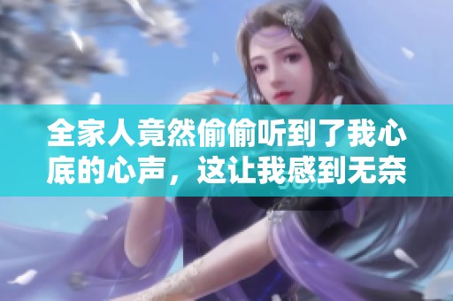 全家人竟然偷偷听到了我心底的心声，这让我感到无奈又尴尬
