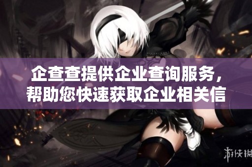 企查查提供企业查询服务，帮助您快速获取企业相关信息