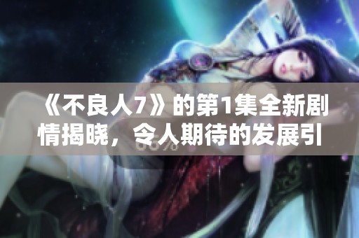 《不良人7》的第1集全新剧情揭晓，令人期待的发展引发热议