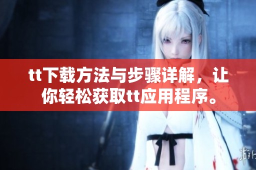 tt下载方法与步骤详解，让你轻松获取tt应用程序。