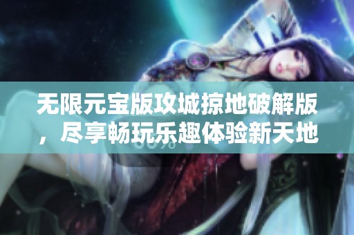 无限元宝版攻城掠地破解版，尽享畅玩乐趣体验新天地