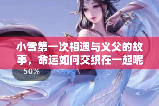 小雪第一次相遇与义父的故事，命运如何交织在一起呢