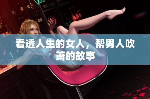 看透人生的女人，帮男人吹箫的故事