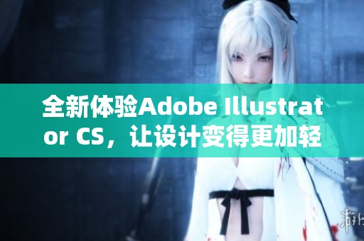 全新体验Adobe Illustrator CS，让设计变得更加轻松和高效