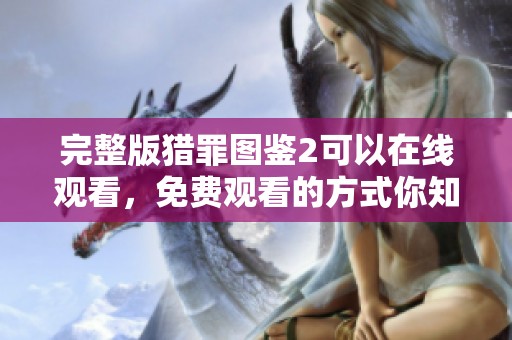 完整版猎罪图鉴2可以在线观看，免费观看的方式你知道吗