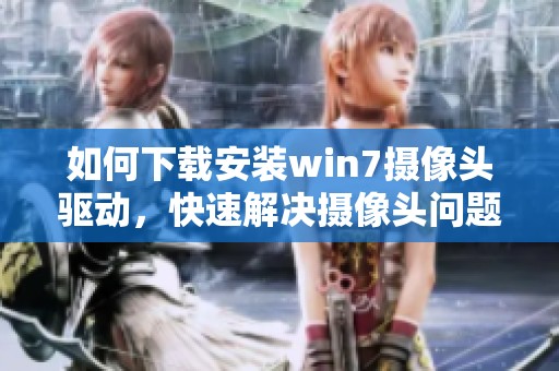 如何下载安装win7摄像头驱动，快速解决摄像头问题的方法介绍