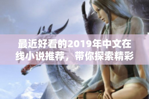 最近好看的2019年中文在线小说推荐，带你探索精彩绝伦的故事世界