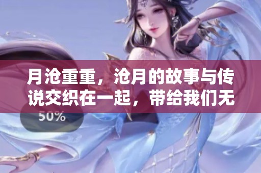 月沧重重，沧月的故事与传说交织在一起，带给我们无限遐想