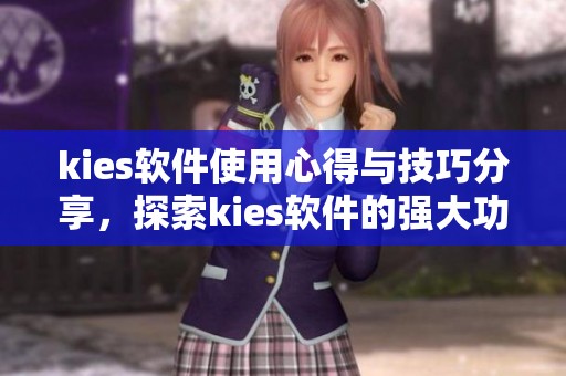 kies软件使用心得与技巧分享，探索kies软件的强大功能与应用体验